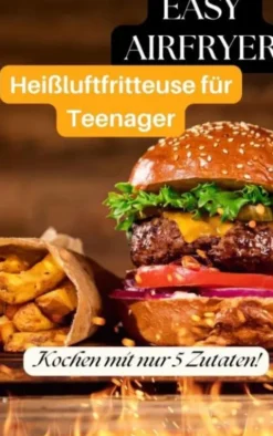 Heißluftfritteuse für Teenager: 5-Zutaten-Rezepte, die jeder kann eBook