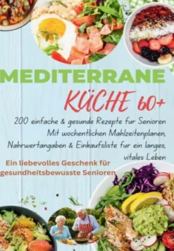 Mediterrane Küche 60+ 200 einfache & gesunde Rezepte für Senioren(Das ideale Geschenk fr gesundheitsbewusste Senioren) eBook