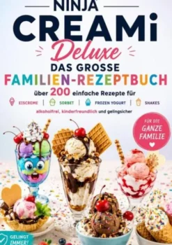 Ninja CREAMi Deluxe – Das große Familien-Rezeptbuch: Über 200 einfache Rezepte für Eiscreme, Sorbet, Frozen Yogurt, Milchshakes, eBook