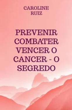 Prevenir Combater Vencer o Cancer - O Segredo eBook